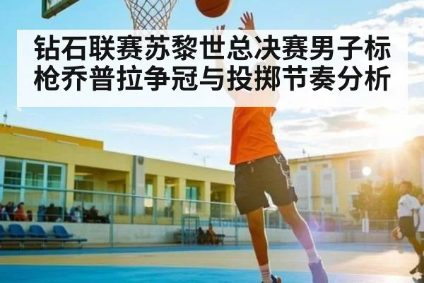 钻石联赛苏黎世总决赛男子标枪乔普拉争冠与投掷节奏分析