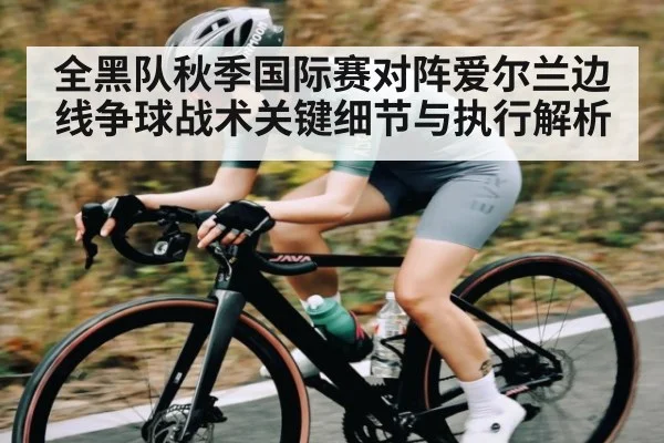 全黑队秋季国际赛对阵爱尔兰边线争球战术关键细节与执行解析